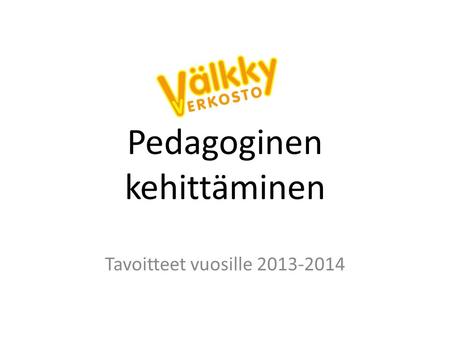 Pedagoginen kehittäminen Tavoitteet vuosille 2013-2014.
