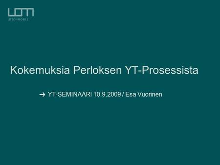 Kokemuksia Perloksen YT-Prosessista YT-SEMINAARI 10.9.2009 / Esa Vuorinen.
