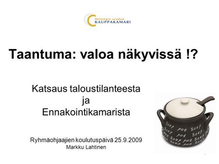 1 Taantuma: valoa näkyvissä !? Katsaus taloustilanteesta ja Ennakointikamarista Ryhmäohjaajien koulutuspäivä 25.9.2009 Markku Lahtinen.