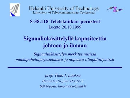 Sähköposti: timo.laakso@hut.fi S-38.118 Teletekniikan perusteet Luento 20.10.1999 Signaalinkäsittelyllä kapasiteettia johtoon ja ilmaan Signaalinkäsittelyn.