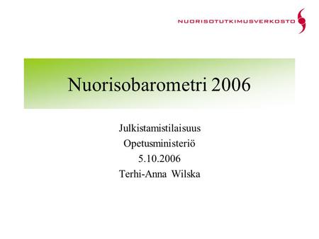 Nuorisobarometri 2006 Julkistamistilaisuus Opetusministeriö 5.10.2006 Terhi-Anna Wilska.