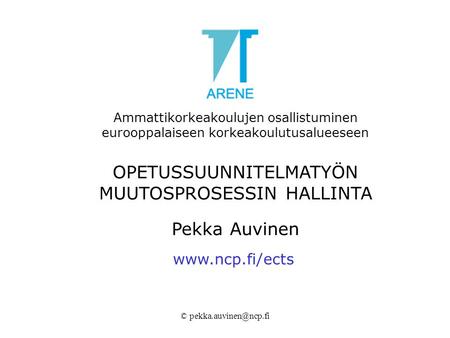 Ammattikorkeakoulujen osallistuminen eurooppalaiseen korkeakoulutusalueeseen OPETUSSUUNNITELMATYÖN MUUTOSPROSESSIN HALLINTA Pekka Auvinen www.ncp.fi/ects.