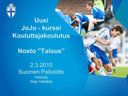 Uusi JoJo - kurssi Kouluttajakoulutus Nosto ”Talous” 2.3.2010 Suomen Palloliitto Helsinki Veijo Vainikka.