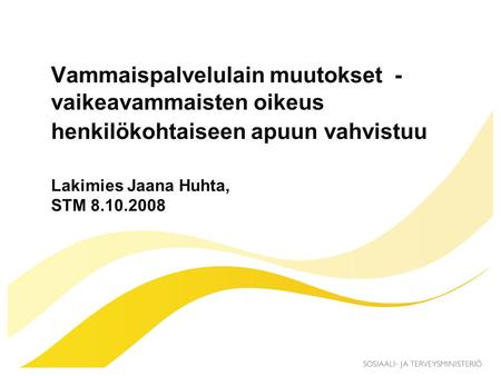 Vammaispalvelulain muutokset - vaikeavammaisten oikeus henkilökohtaiseen apuun vahvistuu Lakimies Jaana Huhta, STM 8.10.2008.