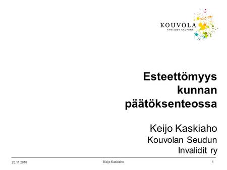 Keijo Kaskiaho1 20.11.2010 Esteettömyys kunnan päätöksenteossa Keijo Kaskiaho Kouvolan Seudun Invalidit ry.