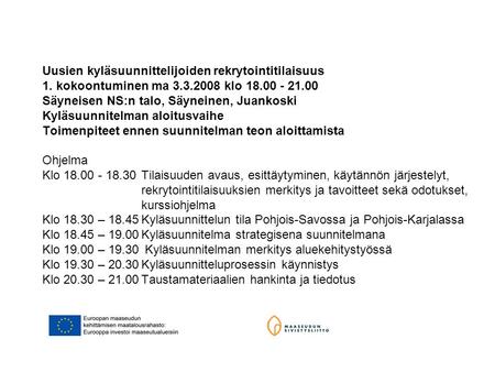 Uusien kyläsuunnittelijoiden rekrytointitilaisuus 1. kokoontuminen ma 3.3.2008 klo 18.00 - 21.00 Säyneisen NS:n talo, Säyneinen, Juankoski Kyläsuunnitelman.