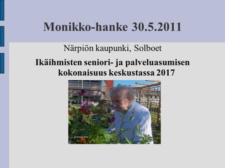 Monikko-hanke 30.5.2011 Närpiön kaupunki, Solboet Ikäihmisten seniori- ja palveluasumisen kokonaisuus keskustassa 2017.