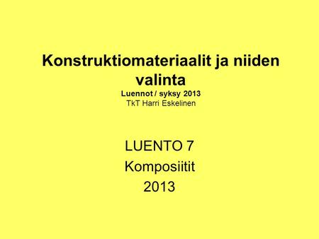 Konstruktiomateriaalit ja niiden valinta Luennot / syksy 2013 TkT Harri Eskelinen LUENTO 7 Komposiitit 2013.