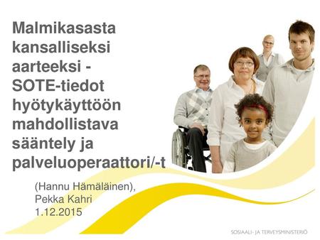 Malmikasasta kansalliseksi aarteeksi - SOTE-tiedot hyötykäyttöön mahdollistava sääntely ja palveluoperaattori/-t (Hannu Hämäläinen), Pekka Kahri 1.12.2015.