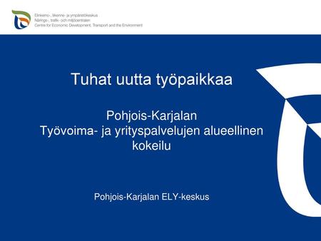 Tuhat uutta työpaikkaa Pohjois-Karjalan Työvoima- ja yrityspalvelujen alueellinen kokeilu Pohjois-Karjalan ELY-keskus.