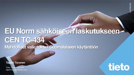 EU Norm sähköiseen laskutukseen - CEN TC-434 Mahdolliset vaikutukset Suomalaiseen käytäntöön Tapani Turunen Tieto, Value Networks tapani.turunen@tieto.com.