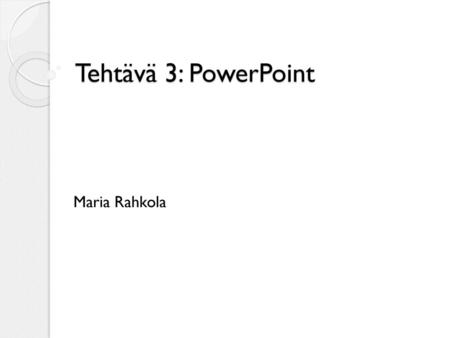 Tehtävä 3: PowerPoint Maria Rahkola.