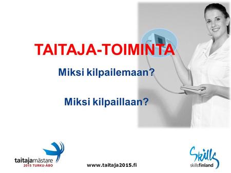 Www.taitaja2015.fi TAITAJA-TOIMINTA Miksi kilpailemaan? Miksi kilpaillaan?