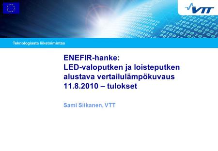 ENEFIR-hanke: LED-valoputken ja loisteputken alustava vertailulämpökuvaus 11.8.2010 – tulokset Sami Siikanen, VTT.