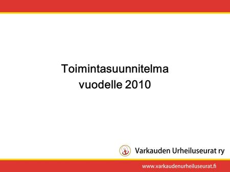 Toimintasuunnitelma vuodelle 2010. Yleistä Vuosi 2010 tulee olemaan pitkäjänteisesti toimineen Varkauden Urheiluseurat ry:n 20. toimintavuosi! On juhlan.
