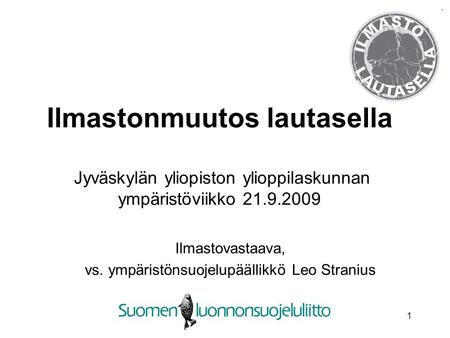 1 Ilmastonmuutos lautasella Jyväskylän yliopiston ylioppilaskunnan ympäristöviikko 21.9.2009 Ilmastovastaava, vs. ympäristönsuojelupäällikkö Leo Stranius.