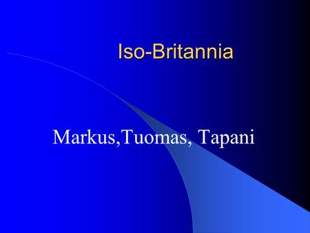 Iso-Britannia Markus,Tuomas, Tapani.