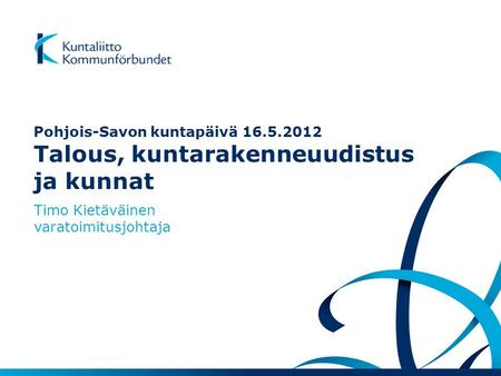 Timo Kietäväinen varatoimitusjohtaja Pohjois-Savon kuntapäivä 16.5.2012 Talous, kuntarakenneuudistus ja kunnat.
