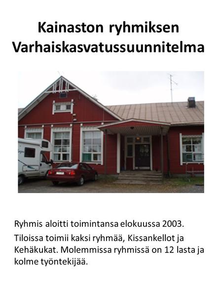 Kainaston ryhmiksen Varhaiskasvatussuunnitelma Ryhmis aloitti toimintansa elokuussa 2003. Tiloissa toimii kaksi ryhmää, Kissankellot ja Kehäkukat. Molemmissa.