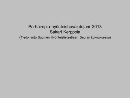 Parhaimpia hyönteishavaintojani 2013 Sakari Kerppola (Tiedonanto Suomen Hyönteistieteellisen Seuran kokouksessa)