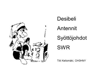 Desibeli Antennit Syöttöjohdot SWR Tiiti Kellomäki, OH3HNY.