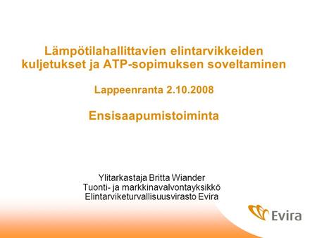 Lämpötilahallittavien elintarvikkeiden kuljetukset ja ATP-sopimuksen soveltaminen Lappeenranta 2.10.2008 Ensisaapumistoiminta Ylitarkastaja Britta Wiander.