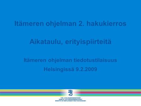 Itämeren ohjelman 2. hakukierros Aikataulu, erityispiirteitä Itämeren ohjelman tiedotustilaisuus Helsingissä 9.2.2009.