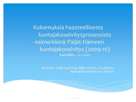 Kokemuksia haasteellisesta kuntajakoselvitysprosessista - esimerkkinä Päijät-Hämeen kuntajakoselvitys (2009-10) Kuntaliitto, 12.2.2013 Nastolan hallintojohtaja.