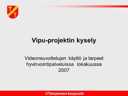 ©Tampereen kaupunki Vipu-projektin kysely Videoneuvottelujen käyttö ja tarpeet hyvinvointipalveluissa lokakuussa 2007.