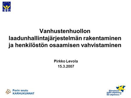 Vanhustenhuollon laadunhallintajärjestelmän rakentaminen ja henkilöstön osaamisen vahvistaminen Pirkko Levola 15.3.2007.