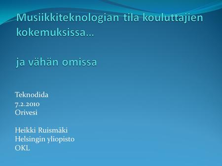 Teknodida 7.2.2010 Orivesi Heikki Ruismäki Helsingin yliopisto OKL.