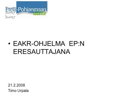 •EAKR-OHJELMA EP:N ERESAUTTAJANA 21.2.2008 Timo Urpala.