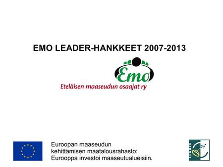 1 EMO LEADER-HANKKEET 2007-2013. 2 LEADER-HANKKEET 2007-2013 Riihimäen toimisto • hakemusten vastaanotto • Eteläinen Asemakatu 2 A • 11130 Riihimäki •
