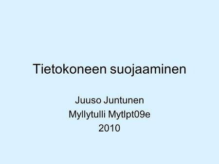Tietokoneen suojaaminen Juuso Juntunen Myllytulli Mytlpt09e 2010.