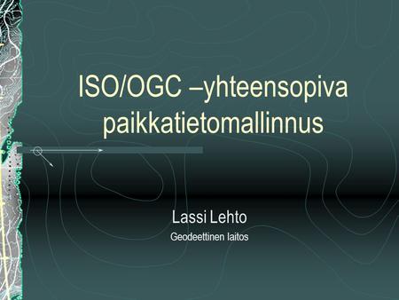 ISO/OGC –yhteensopiva paikkatietomallinnus Lassi Lehto Geodeettinen laitos.