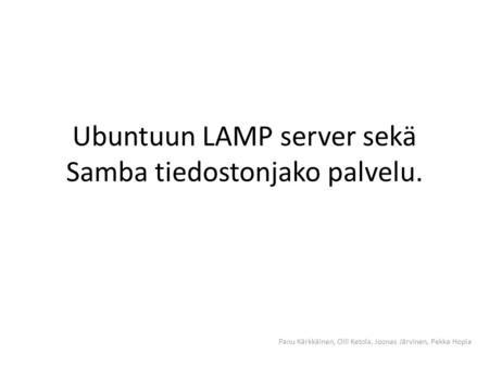 Ubuntuun LAMP server sekä Samba tiedostonjako palvelu.