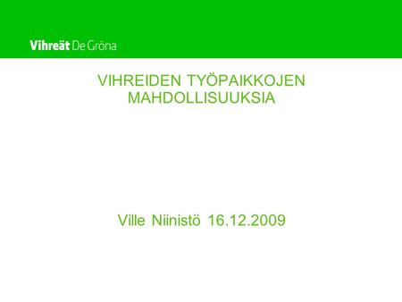 VIHREIDEN TYÖPAIKKOJEN MAHDOLLISUUKSIA Ville Niinistö 16.12.2009.