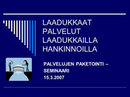 LAADUKKAAT PALVELUT LAADUKKAILLA HANKINNOILLA PALVELUJEN PAKETOINTI – SEMINAARI 15.3.2007.