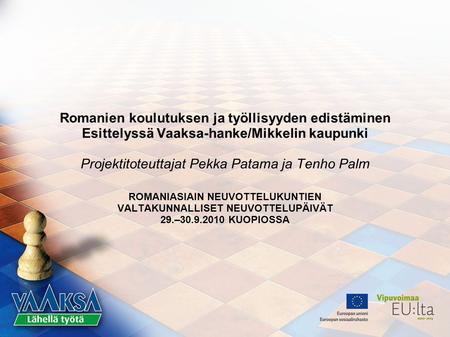 Romanien koulutuksen ja työllisyyden edistäminen Esittelyssä Vaaksa-hanke/Mikkelin kaupunki Projektitoteuttajat Pekka Patama ja Tenho Palm ROMANIASIAIN.