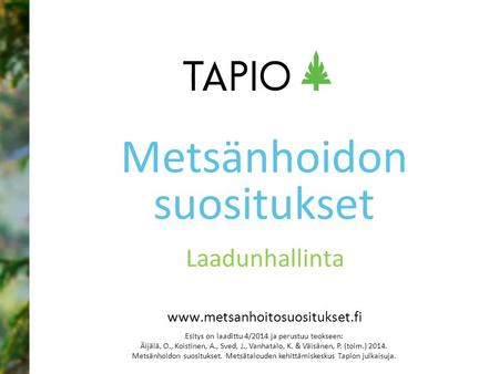 Www.metsanhoitosuositukset.fi Laadunhallinta Metsänhoidon suositukset Esitys on laadittu 4/2014 ja perustuu teokseen: Äijälä, O., Koistinen, A., Sved,
