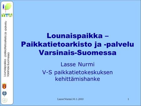 Lasse Nurmi 30.1.20031 Lounaispaikka – Paikkatietoarkisto ja -palvelu Varsinais-Suomessa Lasse Nurmi V-S paikkatietokeskuksen kehittämishanke.