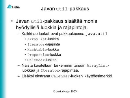 © Jukka Harju, 2005 Javan util -pakkaus •Javan util -pakkaus sisältää monia hyödyllisiä luokkia ja rajapintoja. –Kaikki ao luokat ovat pakkauksessa java.util.