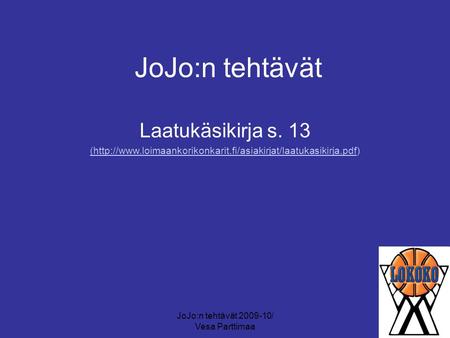 JoJo:n tehtävät 2009-10/ Vesa Parttimaa JoJo:n tehtävät Laatukäsikirja s. 13 (http://www.loimaankorikonkarit.fi/asiakirjat/laatukasikirja.pdf(http://www.loimaankorikonkarit.fi/asiakirjat/laatukasikirja.pdf)
