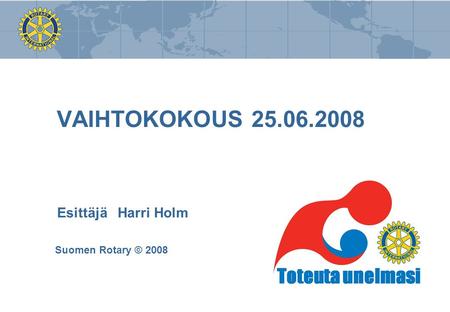VAIHTOKOKOUS 25.06.2008 Esittäjä Harri Holm Suomen Rotary © 2008.