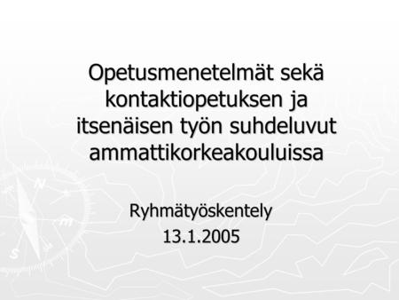 Opetusmenetelmät sekä kontaktiopetuksen ja itsenäisen työn suhdeluvut ammattikorkeakouluissa Ryhmätyöskentely13.1.2005.