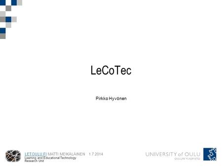 LET.OULU.FILET.OULU.FI MATTI MEIKÄLÄINEN 1.7.2014 Learning and Educational Technology Research Unit LeCoTec Pirkko Hyvönen.