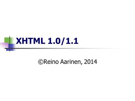 XHTML 1.0/1.1 ©Reino Aarinen, 2014. XML XHTML-dokumentti alkaa XML-versiom ää rittelyll ä : ja XHTML –dokumenttityyppim ää rittelyll ä (seuraava sivu).