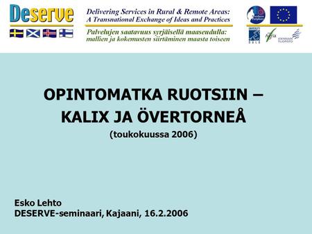 OPINTOMATKA RUOTSIIN – KALIX JA ÖVERTORNEÅ (toukokuussa 2006) Esko Lehto DESERVE-seminaari, Kajaani, 16.2.2006.