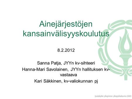 Ainejärjestöjen kansainvälisyyskoulutus 8.2.2012 Sanna Patja, JYYn kv-sihteeri Hanna-Mari Savolainen, JYYn hallituksen kv- vastaava Kari Säkkinen, kv-valiokunnan.