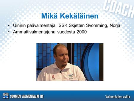 Mikä Kekäläinen •Uinnin päävalmentaja, SSK Skjetten Svomming, Norja •Ammattivalmentajana vuodesta 2000.